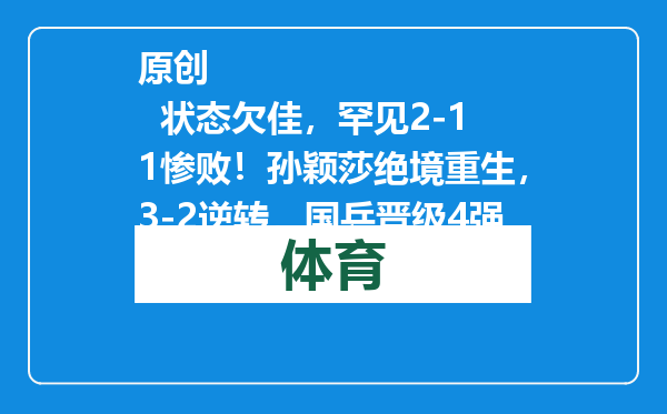 原创            状态欠佳，罕见2-11惨败！孙颖莎绝境重生，3-2逆转，国乒晋级4强