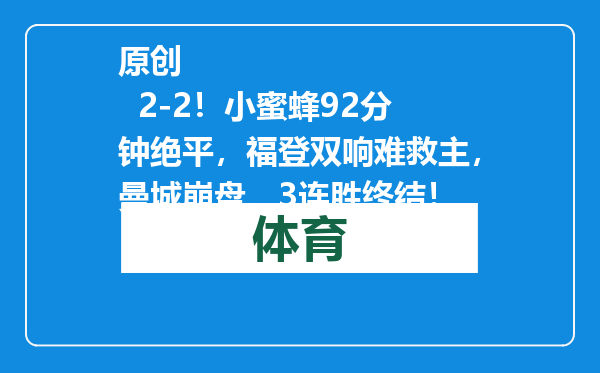 原创            2-2！小蜜蜂92分钟绝平，福登双响难救主，曼城崩盘，3连胜终结！