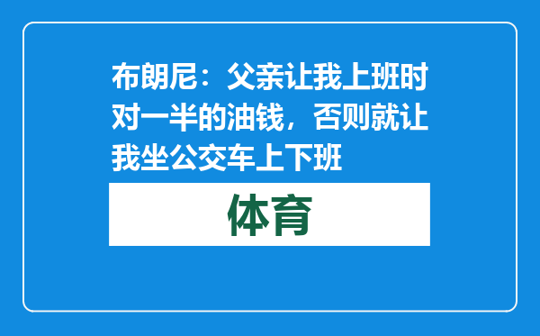 布朗尼：父亲让我上班时对一半的油钱，否则就让我坐公交车上下班