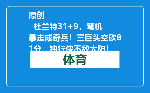 原创            杜兰特31+9，弩机暴走成奇兵！三巨头空砍81分，独行侠不敌太阳！