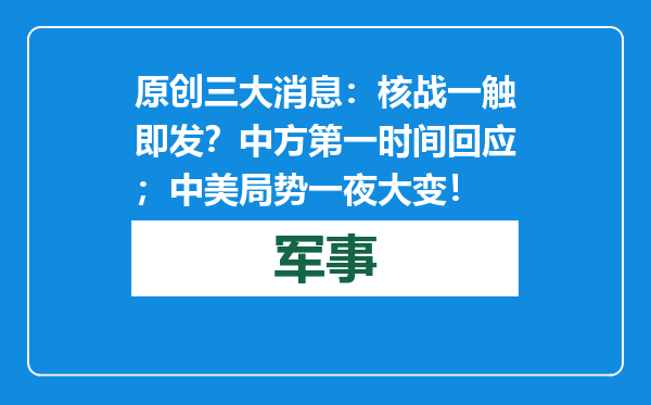 原创            三大消息：核战一触即发？中方第一时间回应；中美局势一夜大变！