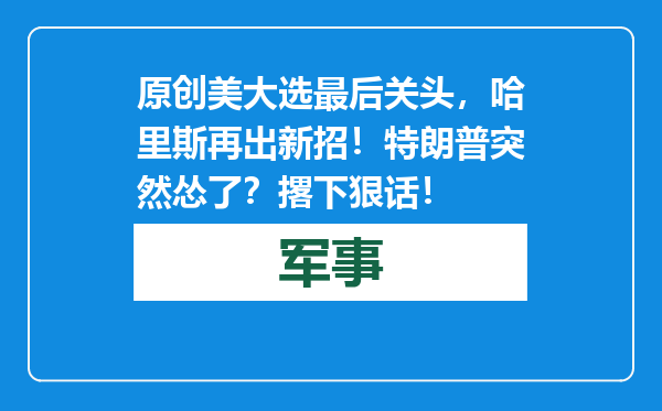 原创            美大选最后关头，哈里斯再出新招！特朗普突然怂了？撂下狠话！