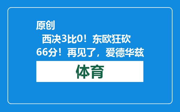 原创            西决3比0！东欧狂砍66分！再见了，爱德华兹