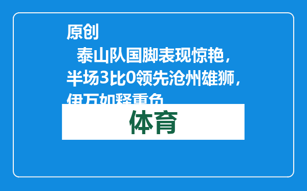 原创            泰山队国脚表现惊艳，半场3比0领先沧州雄狮，伊万如释重负