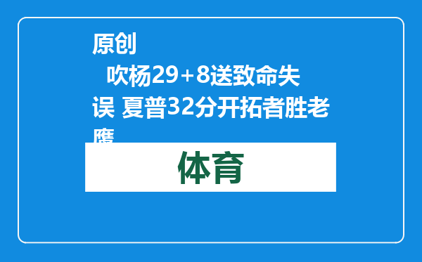 原创            吹杨29+8送致命失误 夏普32分开拓者胜老鹰