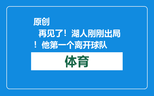 原创            再见了！湖人刚刚出局！他第一个离开球队