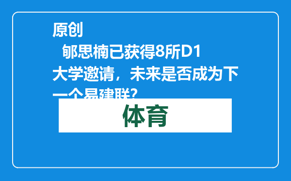 原创            郇思楠已获得8所D1大学邀请，未来是否成为下一个易建联？