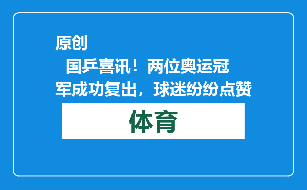 原创            国乒喜讯！两位奥运冠军成功复出，球迷纷纷点赞
