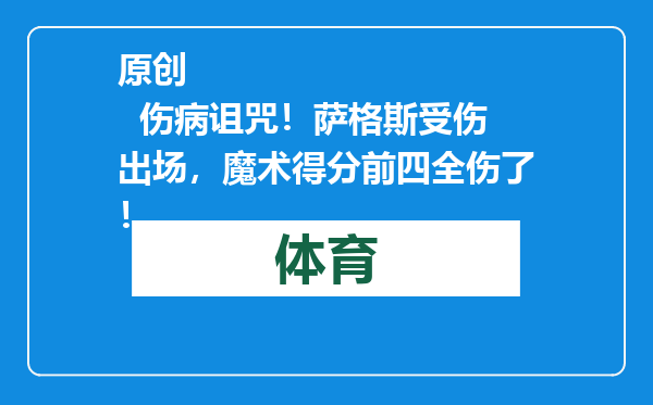原创            伤病诅咒！萨格斯受伤出场，魔术得分前四全伤了！