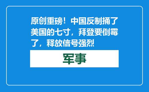 原创            重磅！中国反制捅了美国的七寸，拜登要倒霉了，释放信号强烈