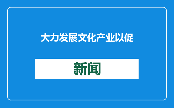 大力发展文化产业以促进高质量充分就业