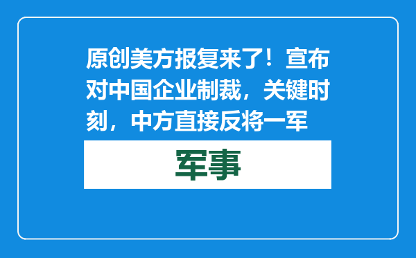 原创            美方报复来了！宣布对中国企业制裁，关键时刻，中方直接反将一军