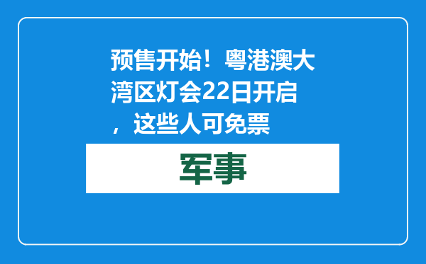 预售开始！粤港澳大湾区灯会22日开启，这些人可免票