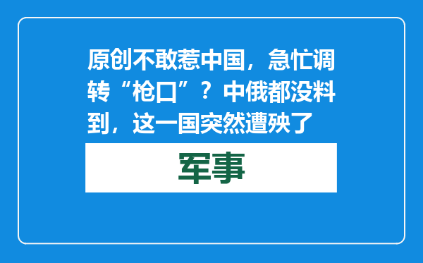 原创            不敢惹中国，急忙调转“枪口”？中俄都没料到，这一国突然遭殃了