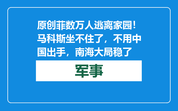 原创            菲数万人逃离家园！马科斯坐不住了，不用中国出手，南海大局稳了