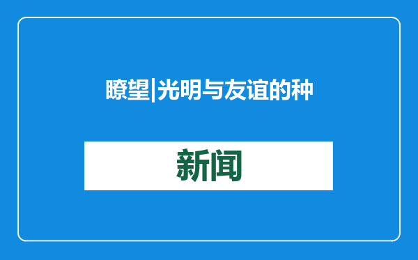 瞭望 | 光明与友谊的种子