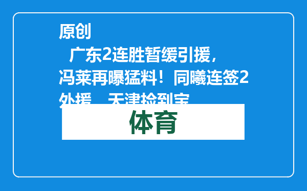 原创            广东2连胜暂缓引援，冯莱再曝猛料！同曦连签2外援，天津捡到宝