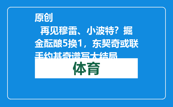 原创            再见穆雷、小波特？掘金酝酿5换1，东契奇或联手约基奇谱写大结局