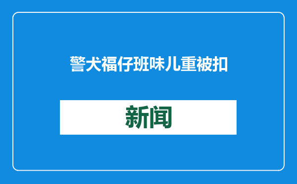 警犬福仔班味儿重被扣除年终奖，没收零食玩具，仅获得大红花一枚