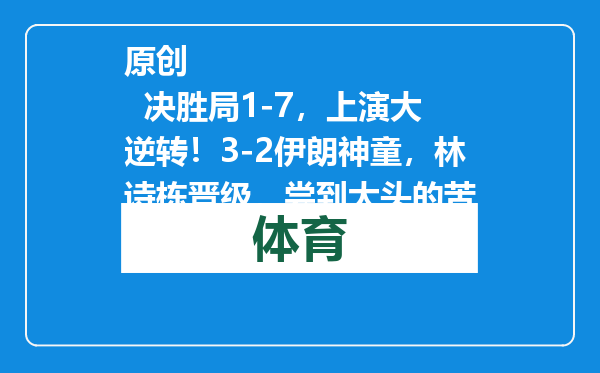 原创            决胜局1-7，上演大逆转！3-2伊朗神童，林诗栋晋级，尝到大头的苦