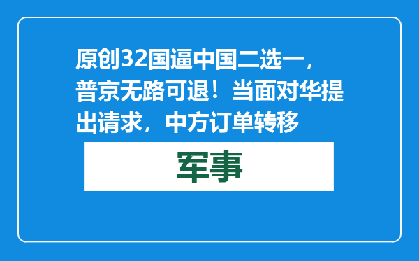 原创            32国逼中国二选一，普京无路可退！当面对华提出请求，中方订单转移