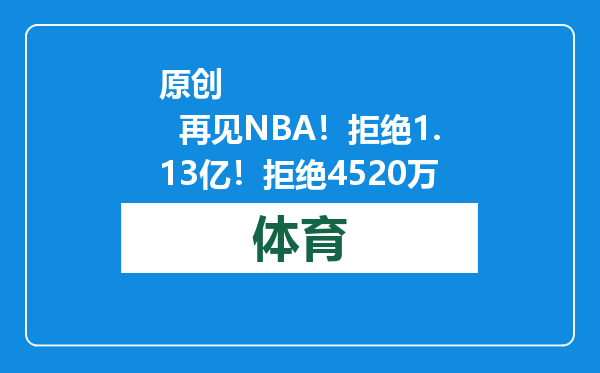 原创            再见NBA！拒绝1.13亿！拒绝4520万