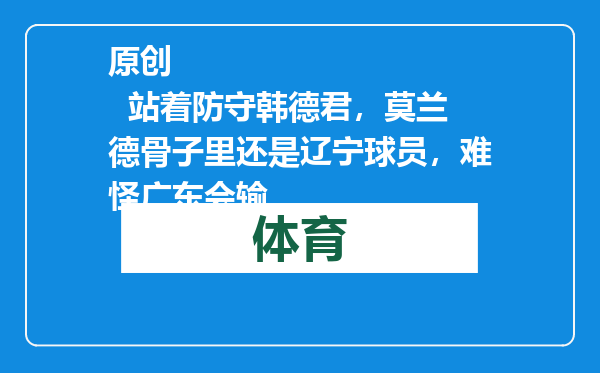 原创            站着防守韩德君，莫兰德骨子里还是辽宁球员，难怪广东会输