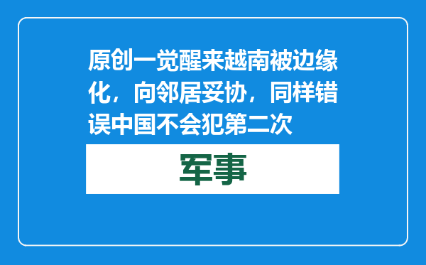 原创            一觉醒来越南被边缘化，向邻居妥协，同样错误中国不会犯第二次