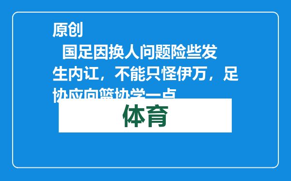 原创            国足因换人问题险些发生内讧，不能只怪伊万，足协应向篮协学一点