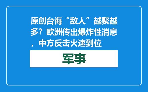 原创            台海“敌人”越聚越多？欧洲传出爆炸性消息，中方反击火速到位