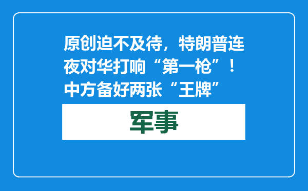 原创            迫不及待，特朗普连夜对华打响“第一枪”！中方备好两张“王牌”
