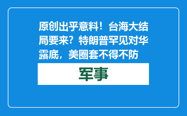 原创            出乎意料！台海大结局要来？特朗普罕见对华露底，美圈套不得不防