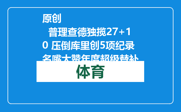 原创            普理查德独揽27+10 压倒库里创5项纪录 名嘴大赞年度超级替补