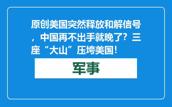 原创            美国突然释放和解信号，中国再不出手就晚了？三座“大山”压垮美国！