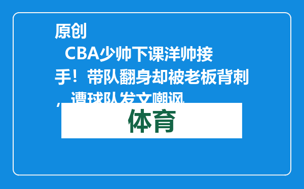 原创            CBA少帅下课洋帅接手！带队翻身却被老板背刺，遭球队发文嘲讽