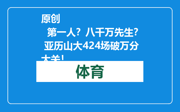 原创            第一人？八千万先生？ 亚历山大424场破万分大关！