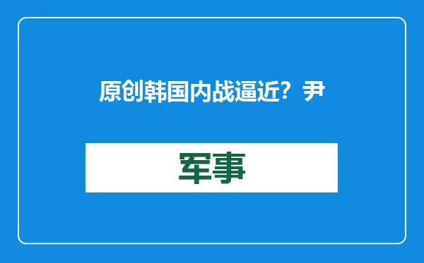 原创            韩国内战逼近？尹锡悦靠山垮了，警方最快15日抓人，军方已选边站
