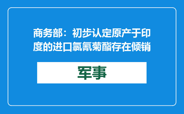 商务部：初步认定原产于印度的进口氯氰菊酯存在倾销
