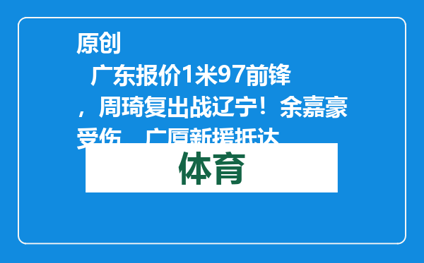 原创            广东报价1米97前锋，周琦复出战辽宁！余嘉豪受伤，广厦新援抵达