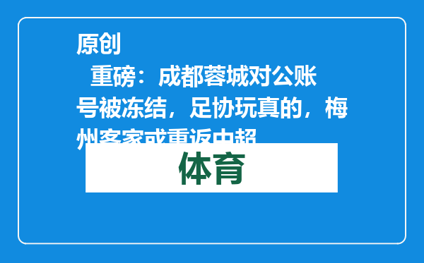 原创            重磅：成都蓉城对公账号被冻结，足协玩真的，梅州客家或重返中超