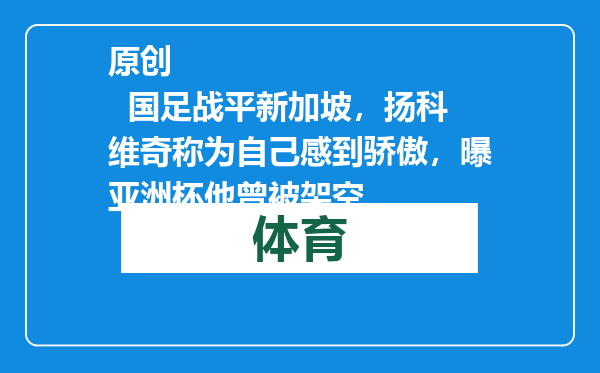 原创            国足战平新加坡，扬科维奇称为自己感到骄傲，曝亚洲杯他曾被架空