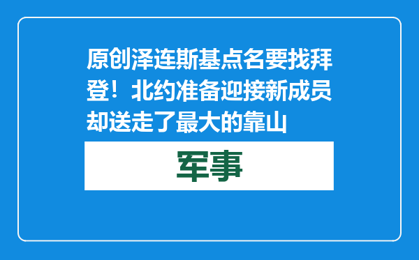 原创            泽连斯基点名要找拜登！北约准备迎接新成员 却送走了最大的靠山