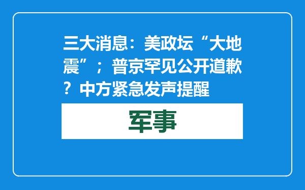三大消息：美政坛“大地震”；普京罕见公开道歉？中方紧急发声提醒