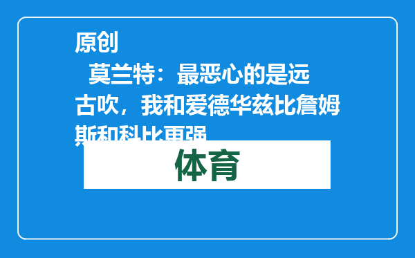 原创            莫兰特：最恶心的是远古吹，我和爱德华兹比詹姆斯和科比更强