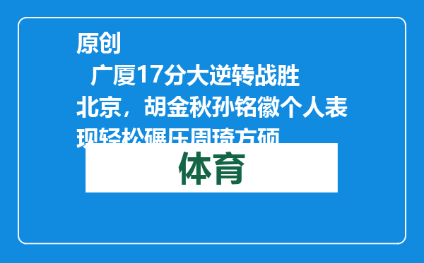 原创            广厦17分大逆转战胜北京，胡金秋孙铭徽个人表现轻松碾压周琦方硕