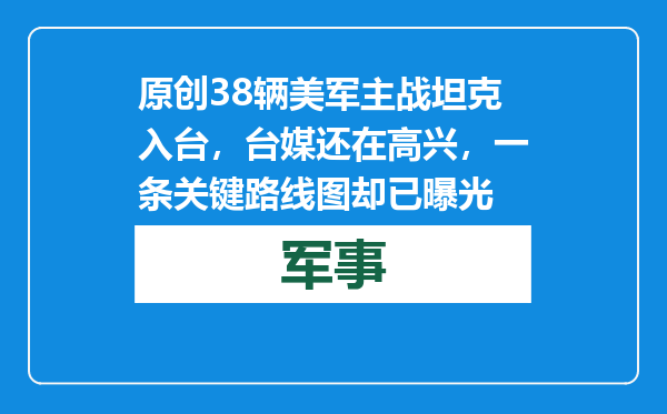 原创            38辆美军主战坦克入台，台媒还在高兴，一条关键路线图却已曝光
