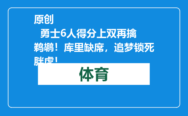 原创            勇士6人得分上双再擒鹈鹕！库里缺席，追梦锁死胖虎！