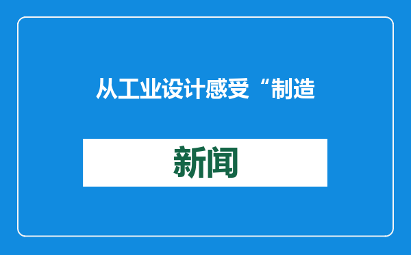 从工业设计感受“制造强国”的蓬勃脉动