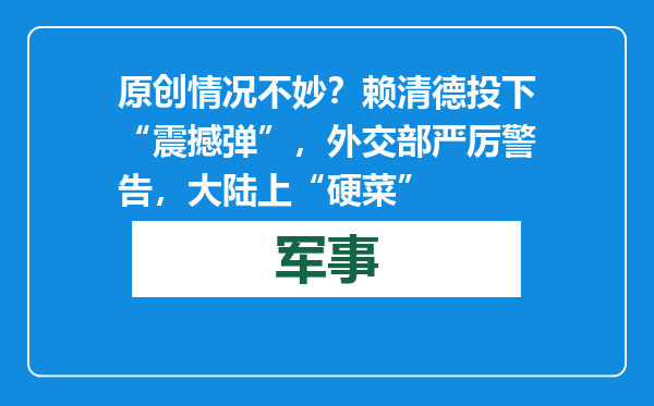 原创            情况不妙？赖清德投下“震撼弹”，外交部严厉警告，大陆上“硬菜”
