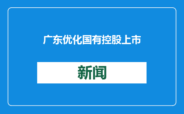 广东优化国有控股上市公司管理机制：将研发投入视同利润纳入经营考核 将市值管理水平纳入考核评价